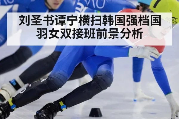 刘圣书谭宁横扫韩国强档国羽女双接班前景分析