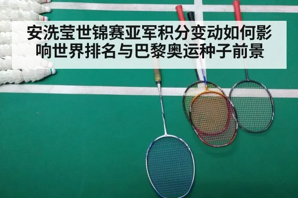 安洗莹世锦赛亚军积分变动如何影响世界排名与巴黎奥运种子前景