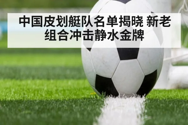 中国皮划艇队名单揭晓 新老组合冲击静水金牌