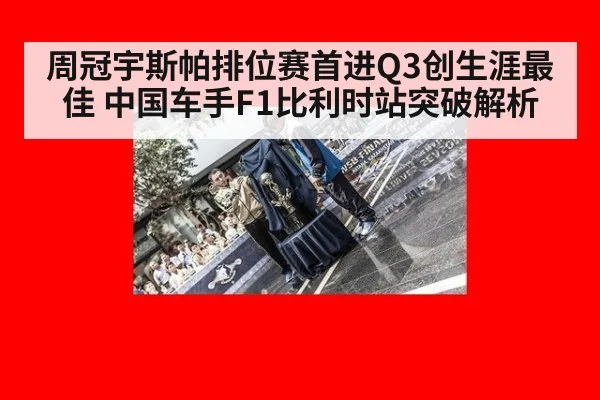 周冠宇斯帕排位赛首进Q3创生涯最佳 中国车手F1比利时站突破解析