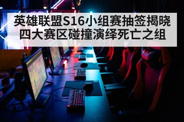 英雄联盟S16小组赛抽签揭晓 四大赛区碰撞演绎死亡之组