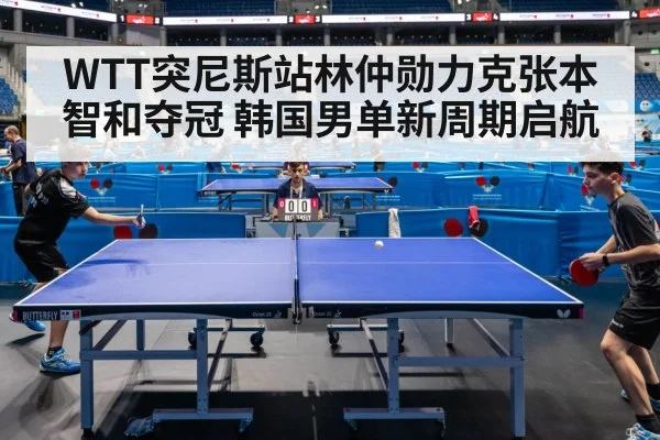 WTT突尼斯站林仲勋力克张本智和夺冠 韩国男单新周期启航