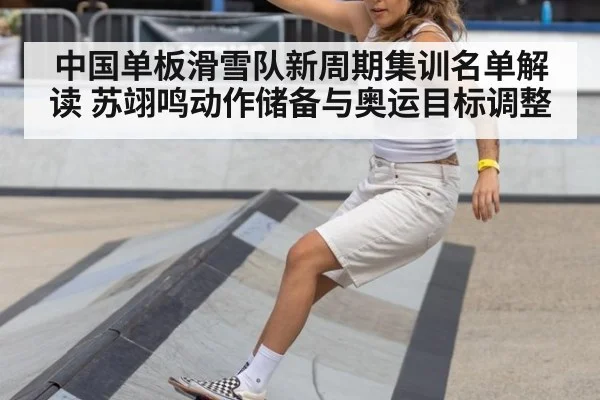 中国单板滑雪队新周期集训名单解读 苏翊鸣动作储备与奥运目标调整