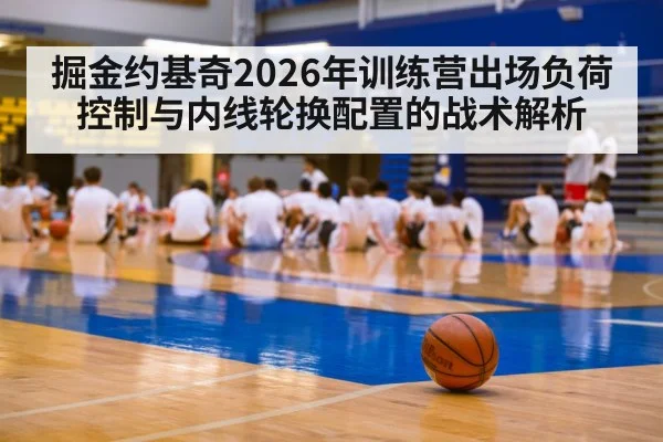 掘金约基奇2026年训练营出场负荷控制与内线轮换配置的战术解析