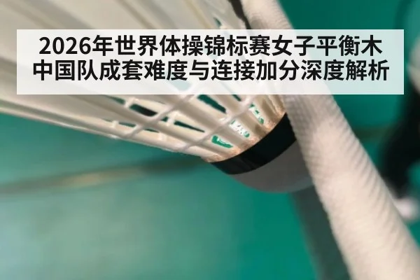 2026年世界体操锦标赛女子平衡木中国队成套难度与连接加分深度解析