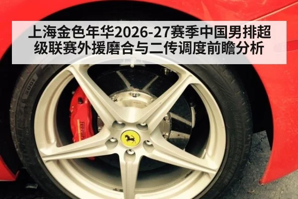 上海金色年华2026-27赛季中国男排超级联赛外援磨合与二传调度前瞻分析